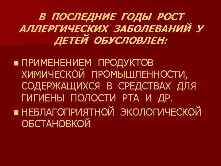 В ПОСЛЕДНИЕ ГОДЫ РОСТ АЛЛЕРГИЧЕСКИХ ЗАБОЛЕВАНИЙ У ДЕТЕЙ ОБУСЛОВЛЕН: n ПРИМЕНЕНИЕМ ПРОДУКТОВ ХИМИЧЕСКОЙ ПРОМЫШЛЕННОСТИ,