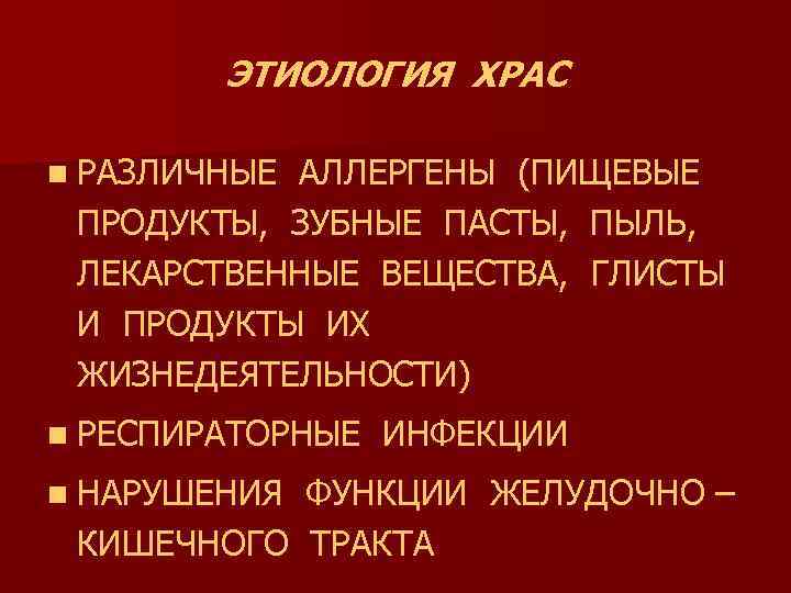 ЭТИОЛОГИЯ ХРАС n РАЗЛИЧНЫЕ АЛЛЕРГЕНЫ (ПИЩЕВЫЕ ПРОДУКТЫ, ЗУБНЫЕ ПАСТЫ, ПЫЛЬ, ЛЕКАРСТВЕННЫЕ ВЕЩЕСТВА, ГЛИСТЫ И