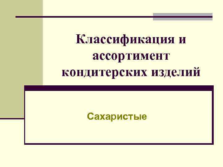 Классификация и ассортимент кондитерских изделий Сахаристые 