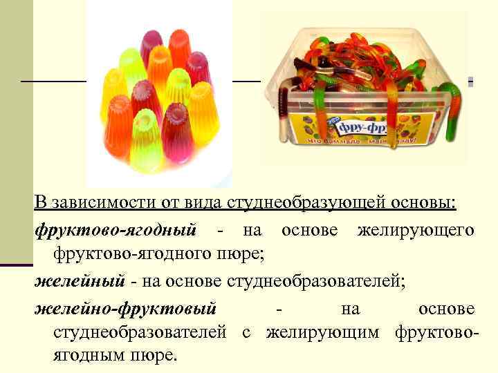В зависимости от вида студнеобразующей основы: фруктово-ягодный - на основе желирующего фруктово-ягодного пюре; желейный