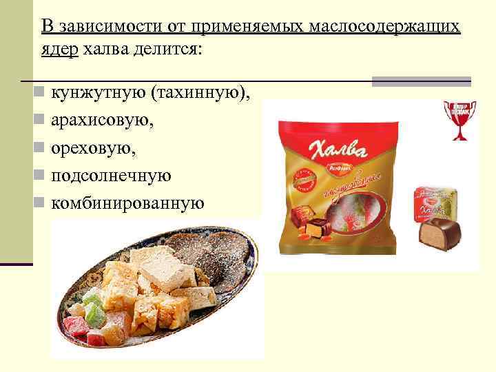 В зависимости от применяемых маслосодержащих ядер халва делится: n кунжутную (тахинную), n арахисовую, n