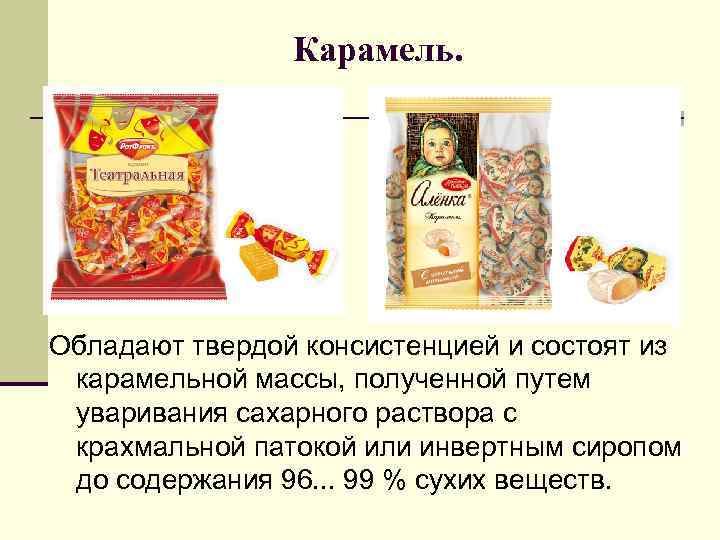 Карамель. Обладают твердой консистенцией и состоят из карамельной массы, полученной путем уваривания сахарного раствора