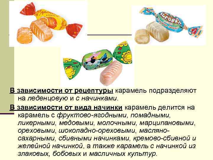 В зависимости от рецептуры карамель подразделяют на леденцовую и с начинками. В зависимости от