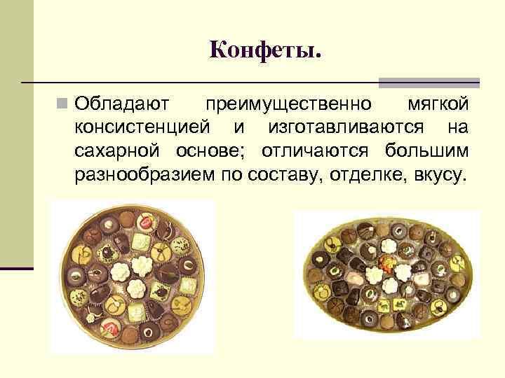 Конфеты. n Обладают преимущественно мягкой консистенцией и изготавливаются на сахарной основе; отличаются большим разнообразием