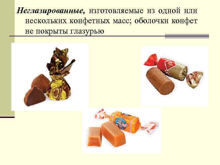 Неглазированные, изготовляемые из одной или нескольких конфетных масс; оболочки конфет не покрыты глазурью 