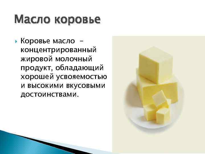 Масло коровье Коровье масло концентрированный жировой молочный продукт, обладающий хорошей усвояемостью и высокими вкусовыми