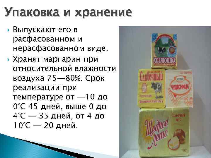 Упаковка и хранение Выпускают его в расфасованном и нерасфасованном виде. Хранят маргарин при относительной