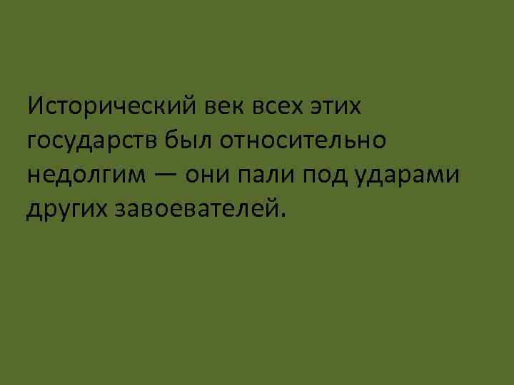 Исторический век всех этих государств был относительно недолгим — они пали под ударами других