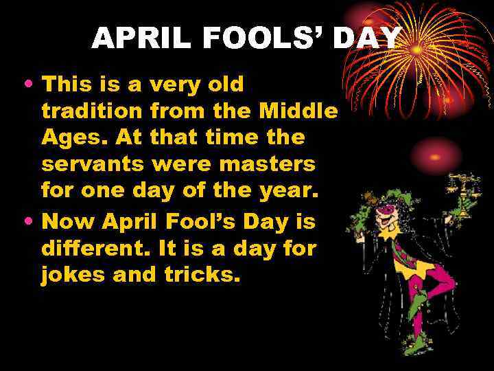 APRIL FOOLS’ DAY • This is a very old tradition from the Middle Ages.