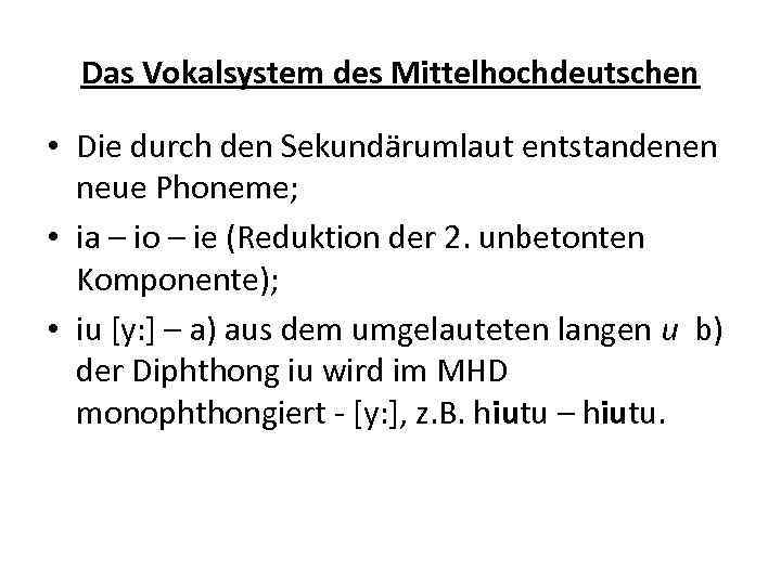 Das Vokalsystem des Mittelhochdeutschen • Die durch den Sekundärumlaut entstandenen neue Phoneme; • ia