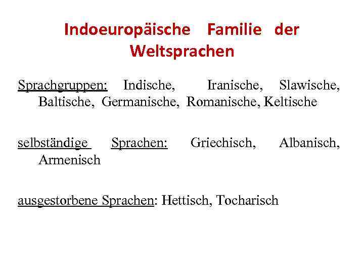 Indoeuropäische Familie der Weltsprachen Sprachgruppen: Indische, Iranische, Slawische, Baltische, Germanische, Romanische, Keltische selbständige Sprachen: