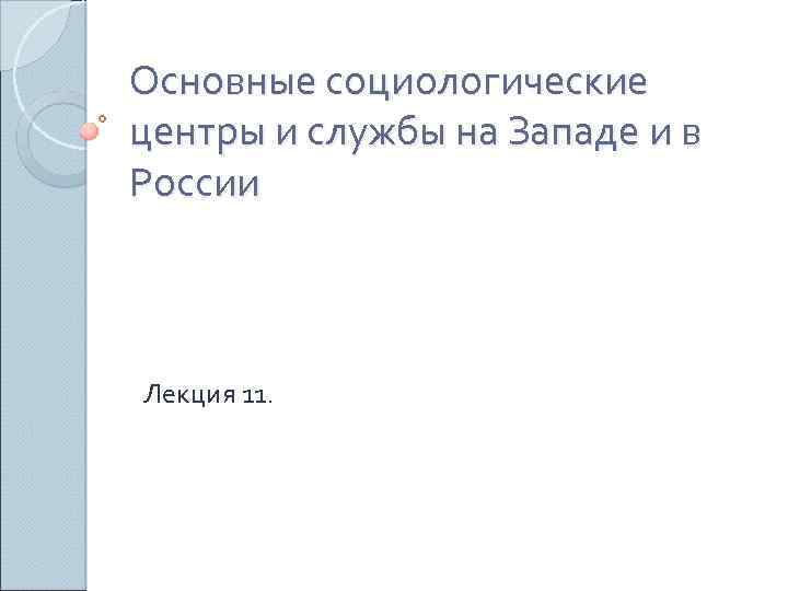 Основные социологические центры и службы на Западе и в России Лекция 11. 