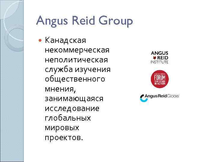 Angus Reid Group Канадская некоммерческая неполитическая служба изучения общественного мнения, занимающаяся исследование глобальных мировых