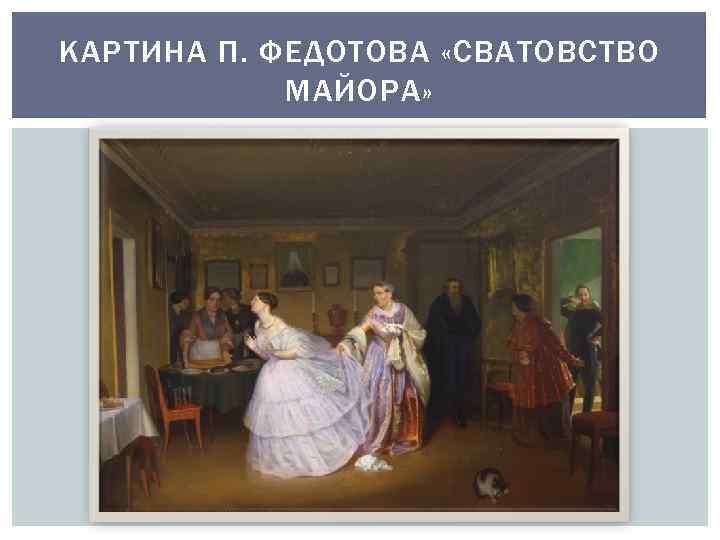 КАРТИНА П. ФЕДОТОВА «СВАТОВСТВО МАЙОРА» 