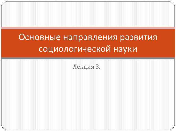 Основные направления развития социологической науки Лекция 3. 