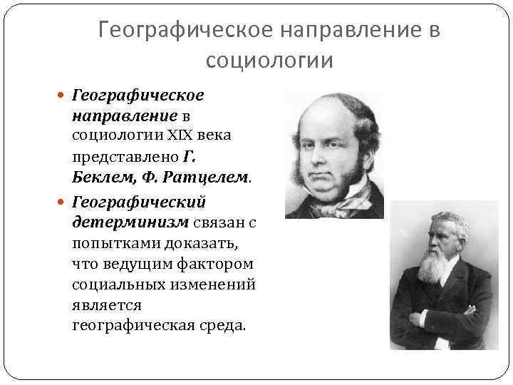 Географическое направление в социологии XIX века представлено Г. Беклем, Ф. Ратцелем. Географический детерминизм связан
