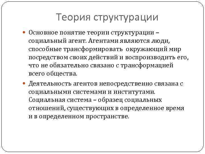 Теория структурации Основное понятие теории структурации – социальный агент. Агентами являются люди, способные трансформировать