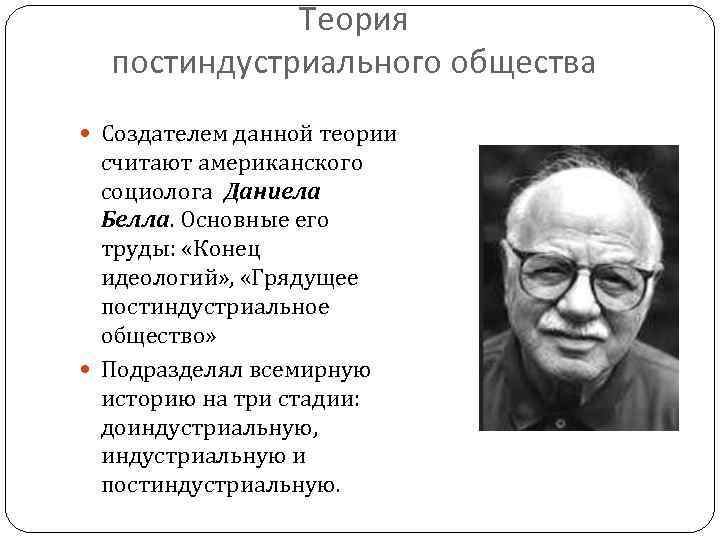 Теория постиндустриального общества Создателем данной теории считают американского социолога Даниела Белла. Основные его труды: