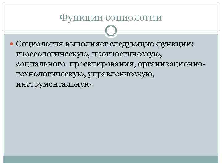 Функции социологии Социология выполняет следующие функции: гносеологическую, прогностическую, социального проектирования, организационнотехнологическую, управленческую, инструментальную. 