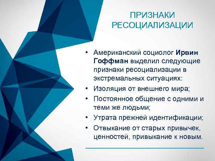 ПРИЗНАКИ РЕСОЦИАЛИЗАЦИИ • Американский социолог Ирвин Гоффман выделил следующие признаки ресоциализации в экстремальных ситуациях: