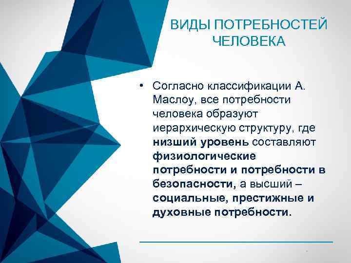 ВИДЫ ПОТРЕБНОСТЕЙ ЧЕЛОВЕКА • Согласно классификации А. Маслоу, все потребности человека образуют иерархическую структуру,