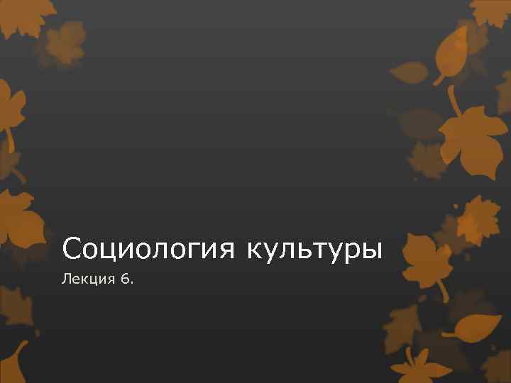 Социология культуры Лекция 6. 