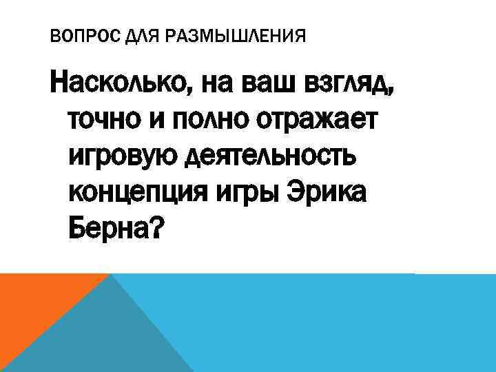 ВОПРОС ДЛЯ РАЗМЫШЛЕНИЯ Насколько, на ваш взгляд, точно и полно отражает игровую деятельность концепция