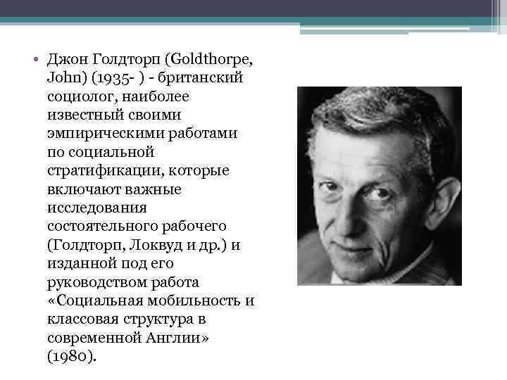  • Джон Голдторп (Goldthorpe, John) (1935 - ) - британский социолог, наиболее известный