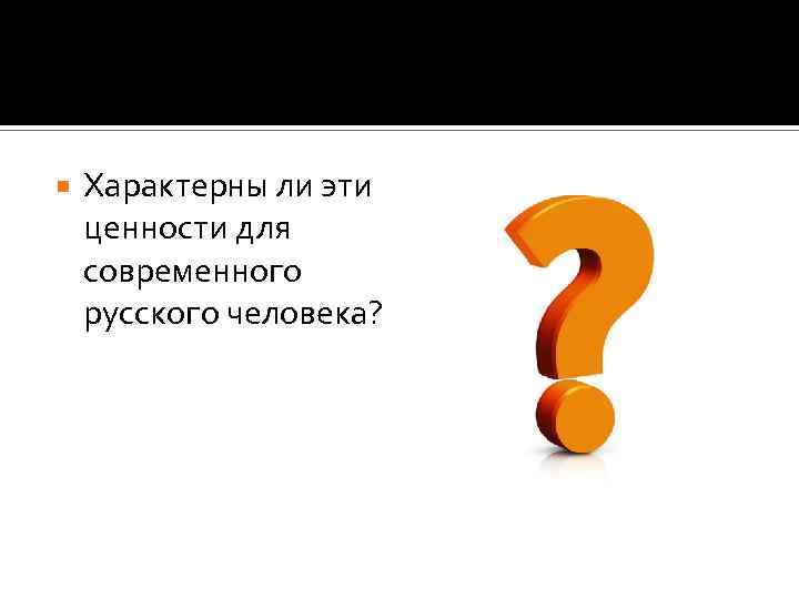  Характерны ли эти ценности для современного русского человека? 