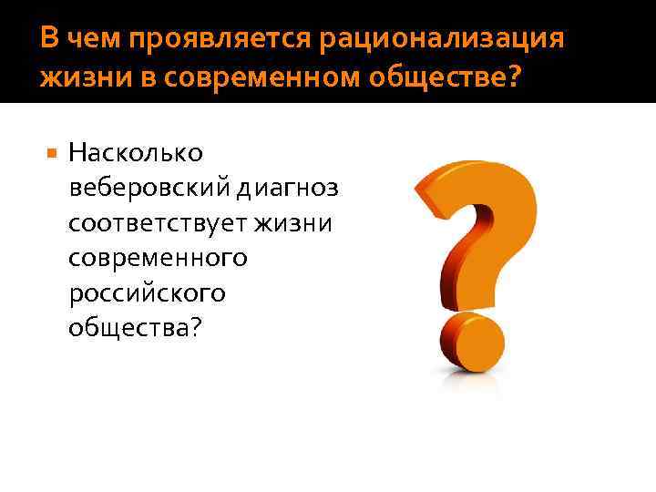 В чем проявляется рационализация жизни в современном обществе? Насколько веберовский диагноз соответствует жизни современного
