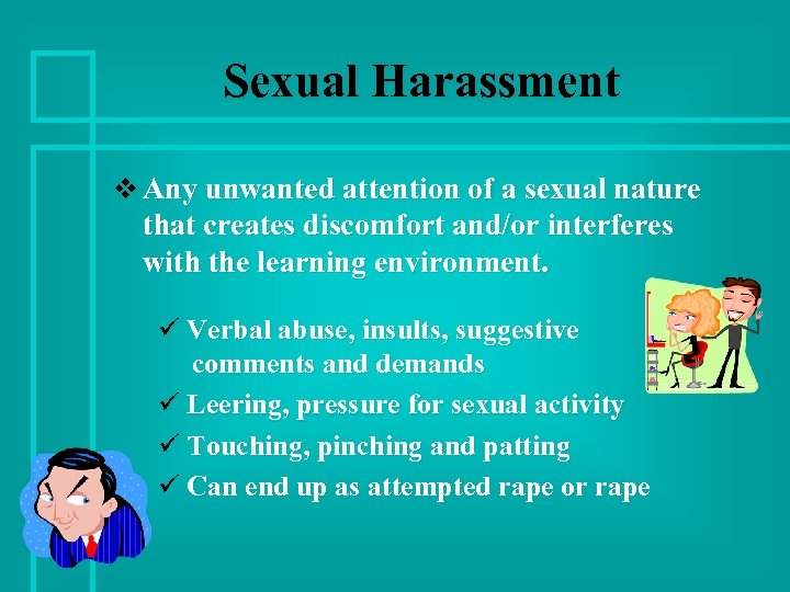 Sexual Harassment v Any unwanted attention of a sexual nature that creates discomfort and/or