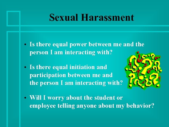 Sexual Harassment • Is there equal power between me and the person I am