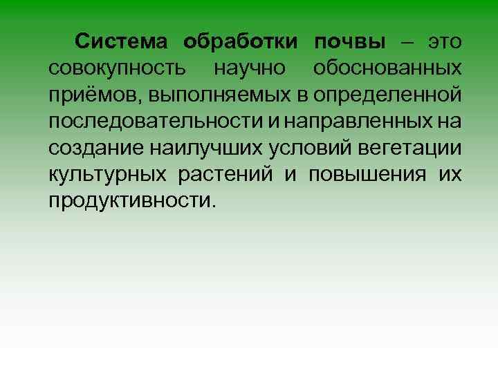 Система обработки почвы – это совокупность научно обоснованных приёмов, выполняемых в определенной последовательности и
