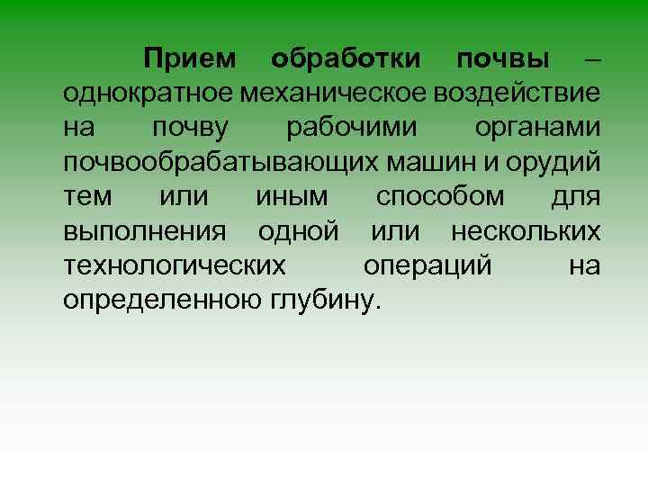 Прием обработки почвы – однократное механическое воздействие на почву рабочими органами почвообрабатывающих машин и