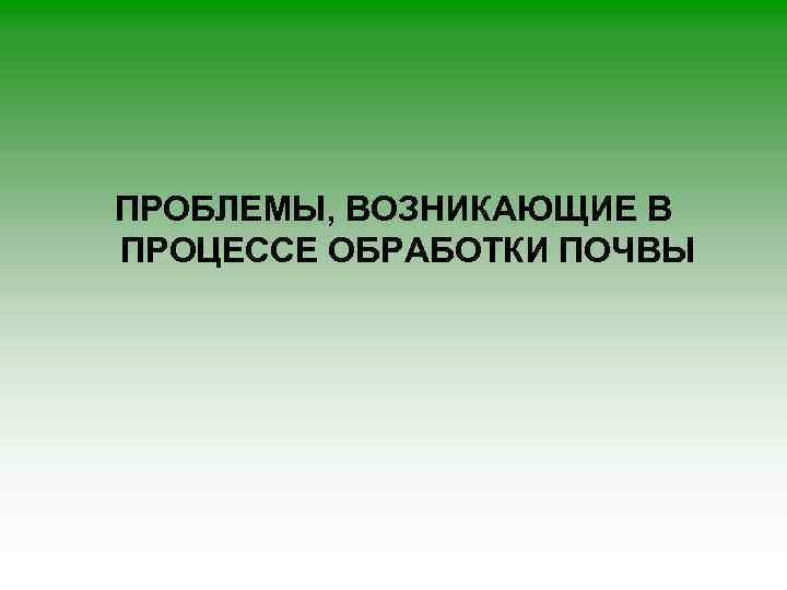 ПРОБЛЕМЫ, ВОЗНИКАЮЩИЕ В ПРОЦЕССЕ ОБРАБОТКИ ПОЧВЫ 