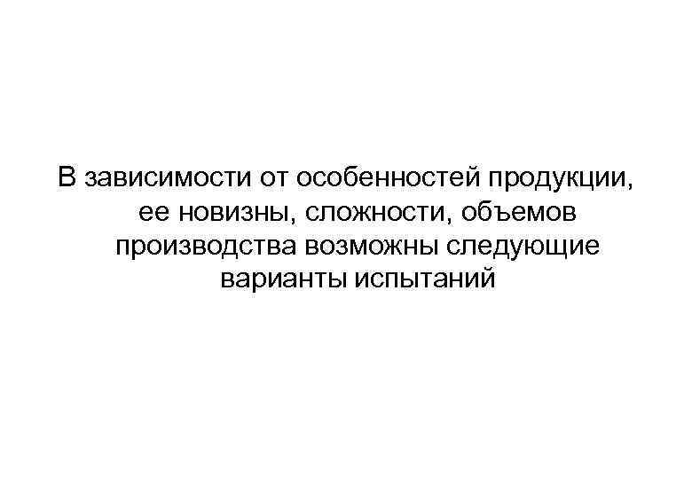 В зависимости от особенностей продукции, ее новизны, сложности, объемов производства возможны следующие варианты испытаний