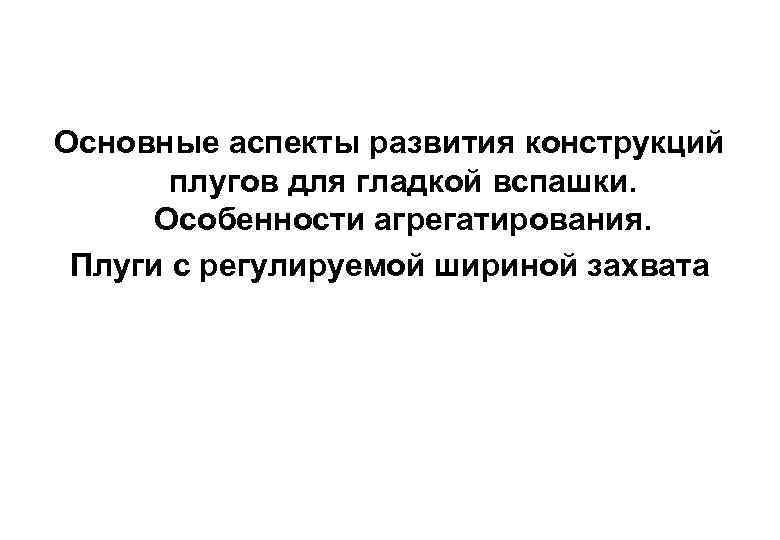 Основные аспекты развития конструкций плугов для гладкой вспашки. Особенности агрегатирования. Плуги с регулируемой шириной
