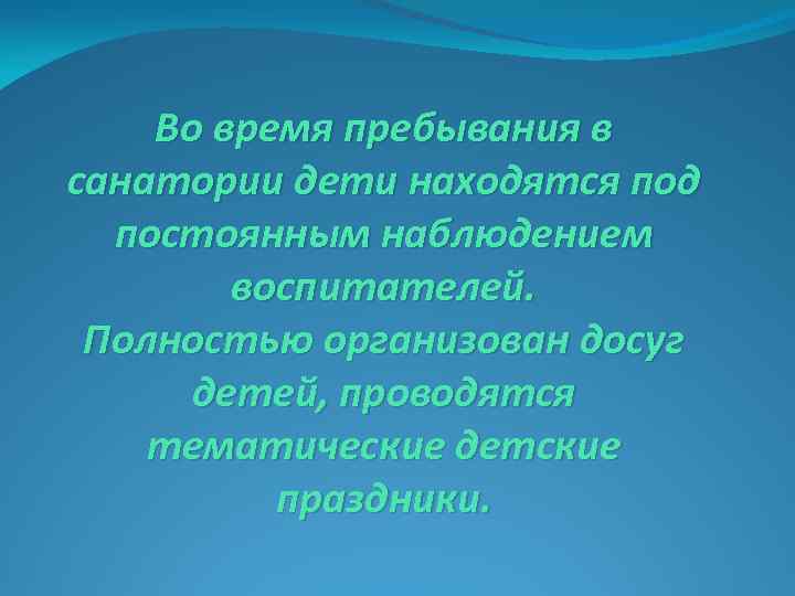 Во время пребывания в санатории дети находятся под постоянным наблюдением воспитателей. Полностью организован досуг