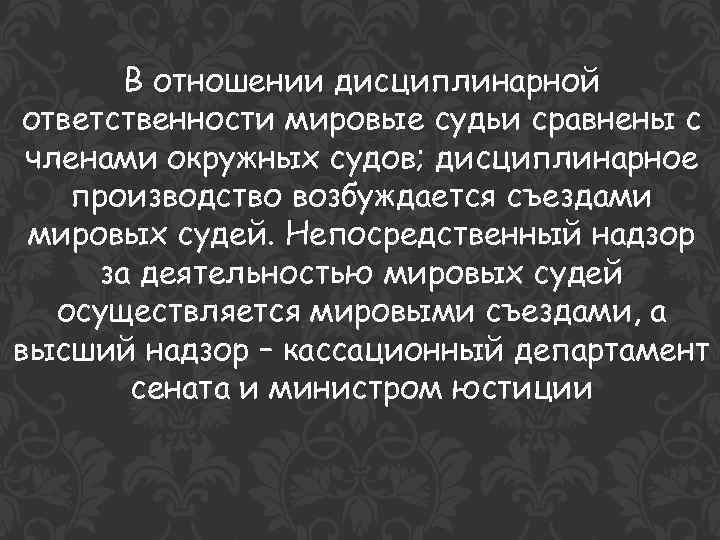 В отношении дисциплинарной ответственности мировые судьи сравнены с членами окружных судов; дисциплинарное производство возбуждается