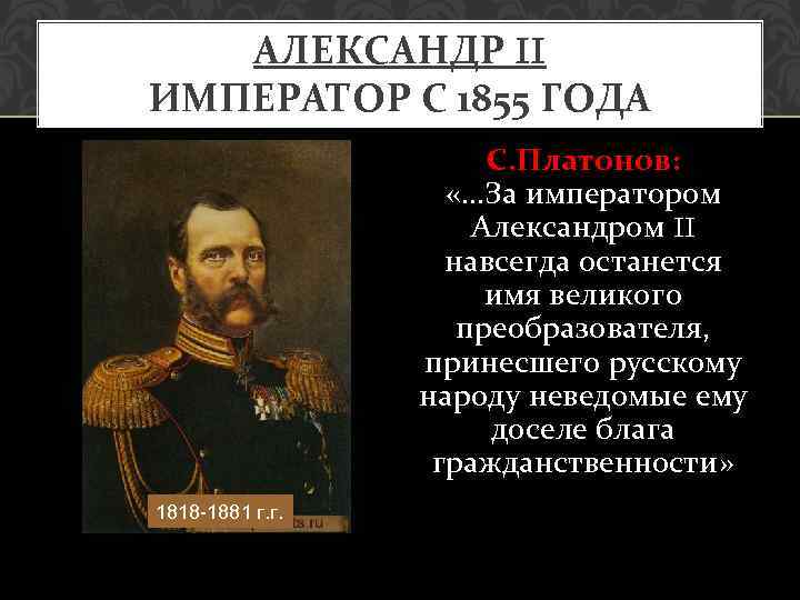 АЛЕКСАНДР II ИМПЕРАТОР С 1855 ГОДА С. Платонов: «…За императором Александром II навсегда останется