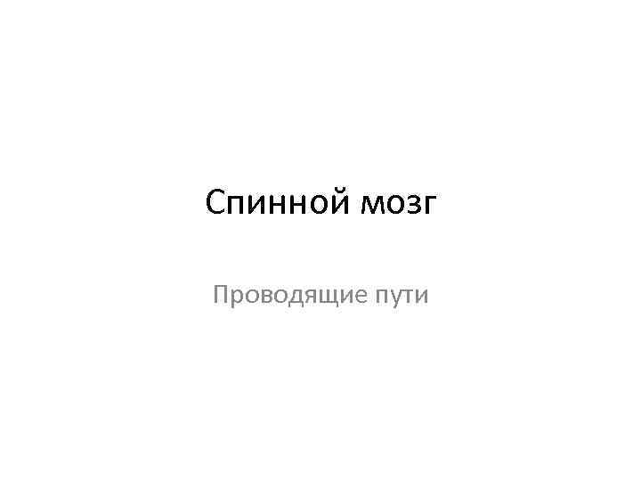 Спинной мозг Проводящие пути 