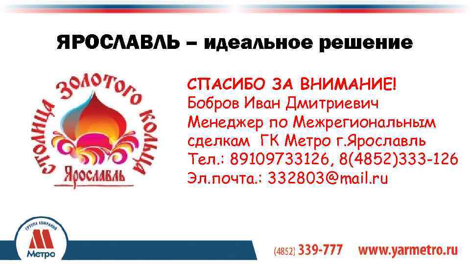 ЯРОСЛАВЛЬ – идеальное решение СПАСИБО ЗА ВНИМАНИЕ! Бобров Иван Дмитриевич Менеджер по Межрегиональным сделкам