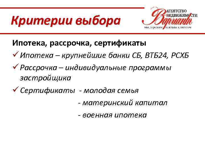 Критерии выбора Ипотека, рассрочка, сертификаты ü Ипотека – крупнейшие банки СБ, ВТБ 24, РСХБ