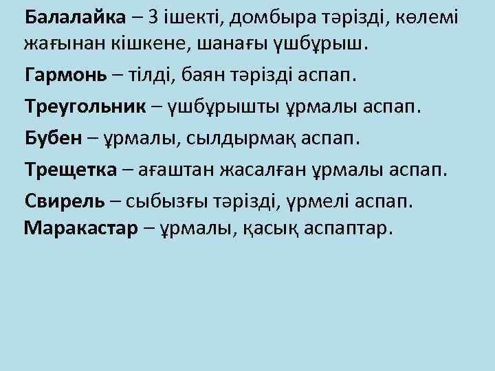 Балалайка – 3 ішекті, домбыра тәрізді, көлемі жағынан кішкене, шанағы үшбұрыш. Гармонь – тілді,