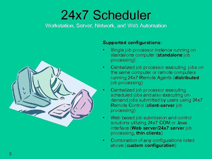 24 x 7 Scheduler Workstation, Server, Network, and Web Automation Supported configurations: • •