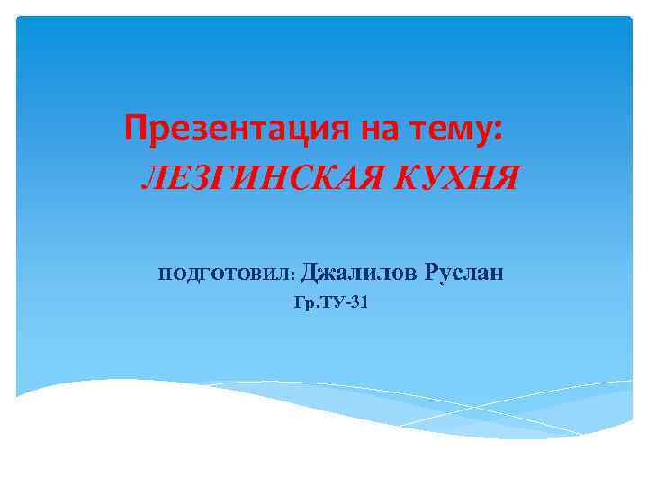 Презентация на тему: ЛЕЗГИНСКАЯ КУХНЯ ПОДГОТОВИЛ: Джалилов Гр. ТУ-31 Руслан 