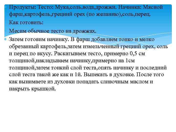  Продукты: Тесто: Мука, соль, вода, дрожжи. Начинка: Мясной фарш, картофель, грециий орех (по