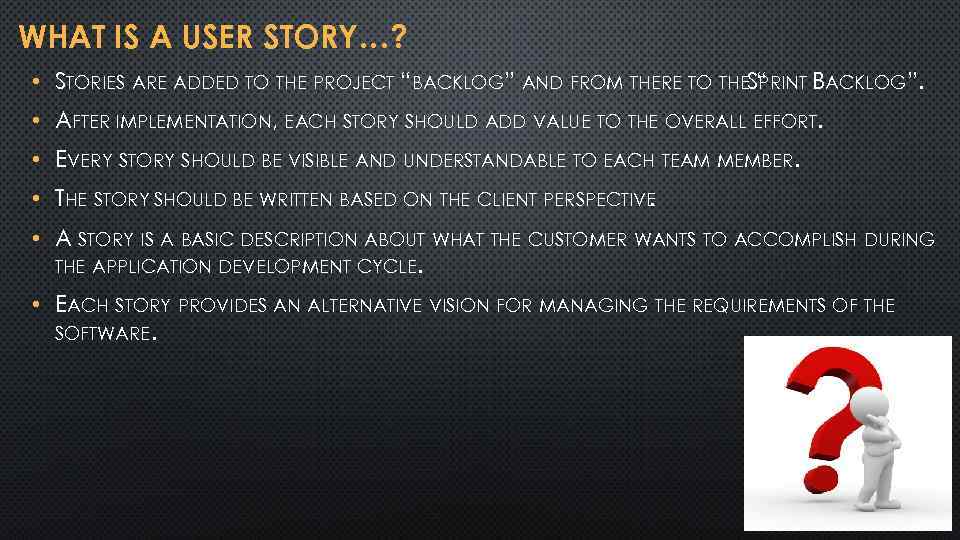 WHAT IS A USER STORY…? • STORIES ARE ADDED TO THE PROJECT “BACKLOG” AND