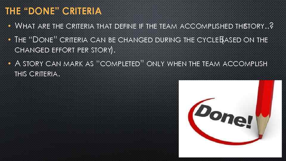 THE “DONE” CRITERIA • WHAT ARE THE CRITERIA THAT DEFINE IF THE TEAM ACCOMPLISHED