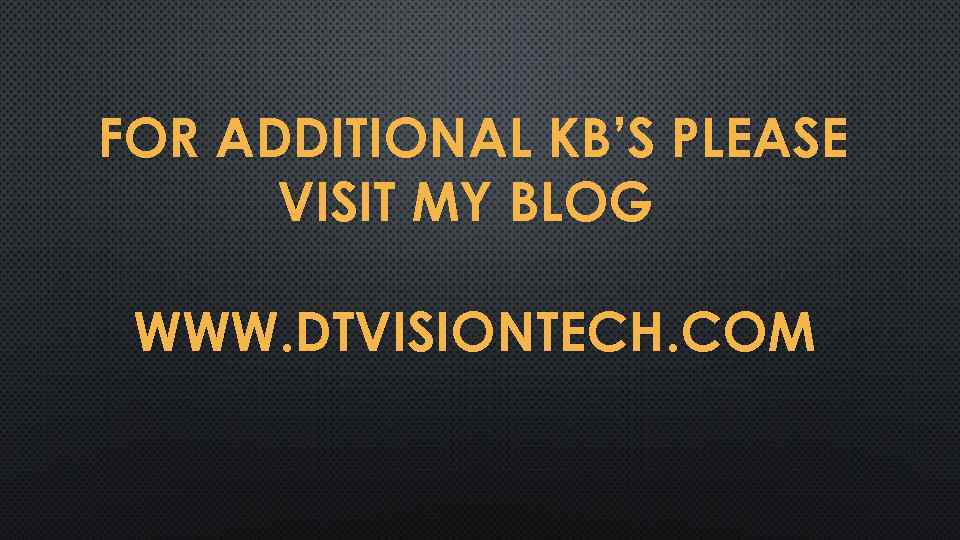 FOR ADDITIONAL KB’S PLEASE VISIT MY BLOG WWW. DTVISIONTECH. COM 